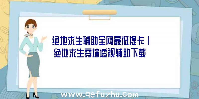 「绝地求生辅助全网最低提卡」|绝地求生穿墙透视辅助下载